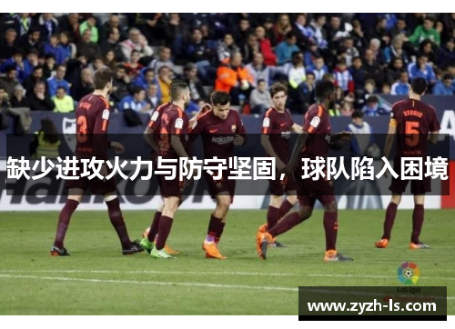 缺少进攻火力与防守坚固，球队陷入困境