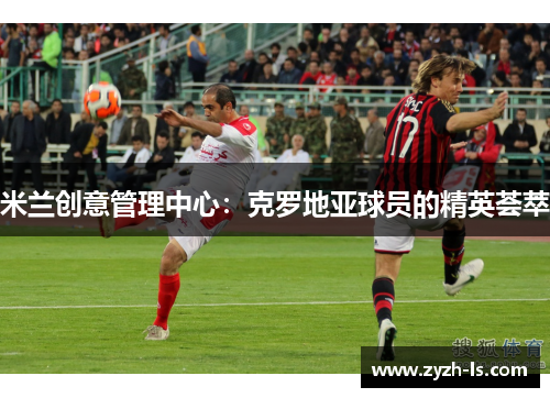 米兰创意管理中心：克罗地亚球员的精英荟萃