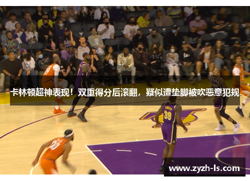 卡林顿超神表现！双重得分后滚翻，疑似遭垫脚被吹恶意犯规